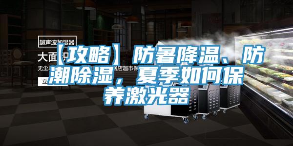 【攻略】防暑降溫、防潮除濕，夏季如何保養(yǎng)激光器