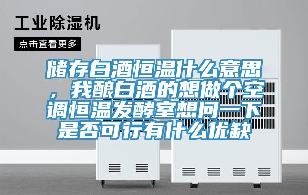 儲存白酒恒溫什么意思，我釀白酒的想做個空調(diào)恒溫發(fā)酵室想問一下是否可行有什么優(yōu)缺