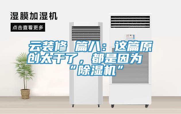 云裝修 篇八：這篇原創(chuàng)太干了，都是因為“除濕機”