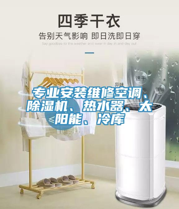 專業(yè)安裝維修空調、除濕機、熱水器、太陽能、冷庫