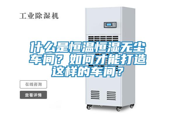 什么是恒溫恒濕無(wú)塵車間？如何才能打造這樣的車間？