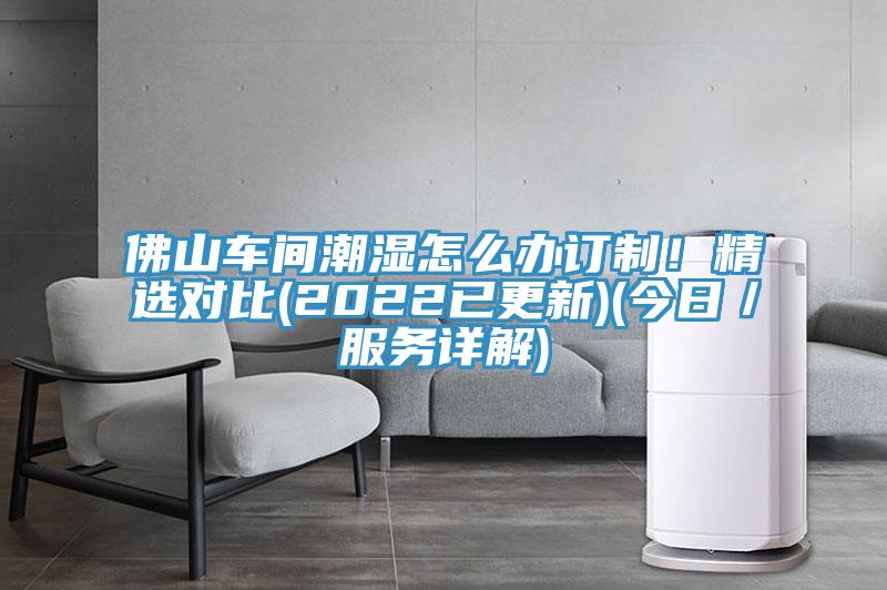 佛山車間潮濕怎么辦訂制！精選對(duì)比(2022已更新)(今日／服務(wù)詳解)