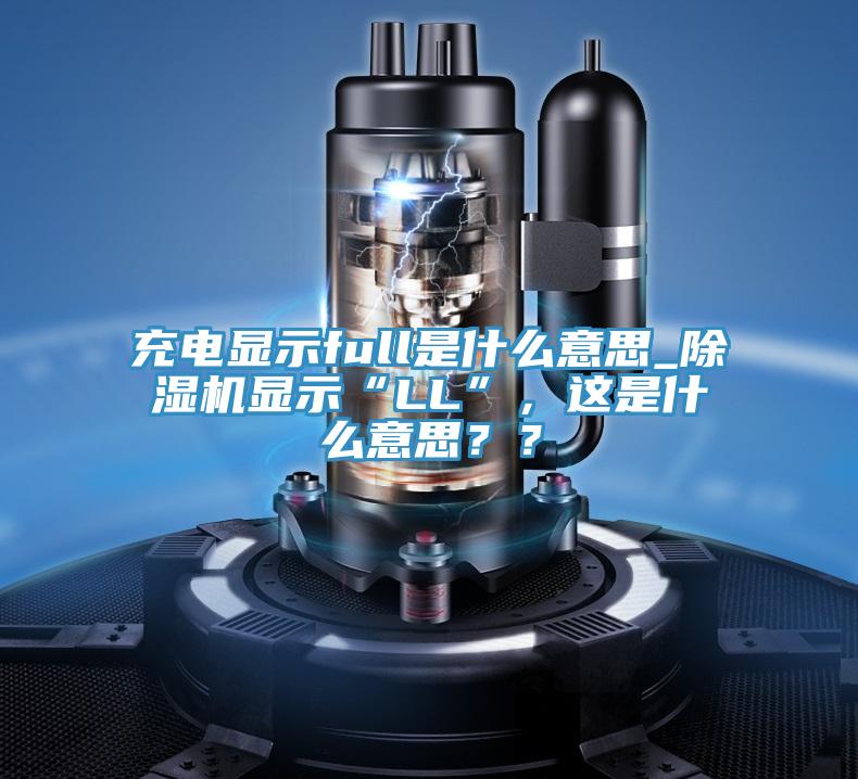 充電顯示full是什么意思_除濕機(jī)顯示“LL”，這是什么意思？？