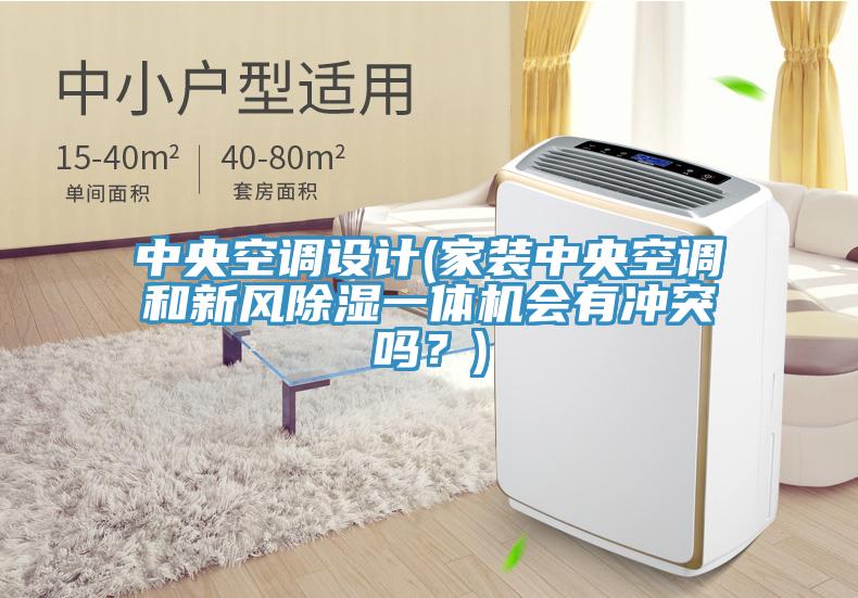 中央空調(diào)設(shè)計(jì)(家裝中央空調(diào)和新風(fēng)除濕一體機(jī)會(huì)有沖突嗎？)