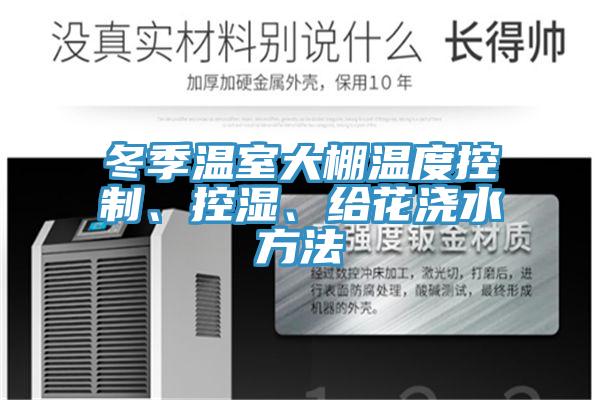 冬季溫室大棚溫度控制、控濕、給花澆水方法