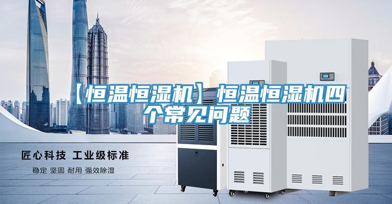 【恒溫恒濕機(jī)】恒溫恒濕機(jī)四個(gè)常見問(wèn)題