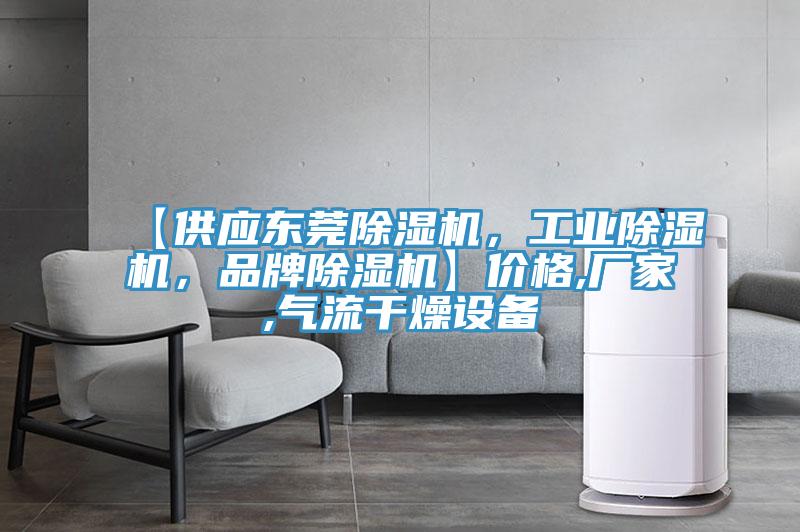 【供應(yīng)東莞除濕機(jī)，工業(yè)除濕機(jī)，品牌除濕機(jī)】?jī)r(jià)格,廠家,氣流干燥設(shè)備