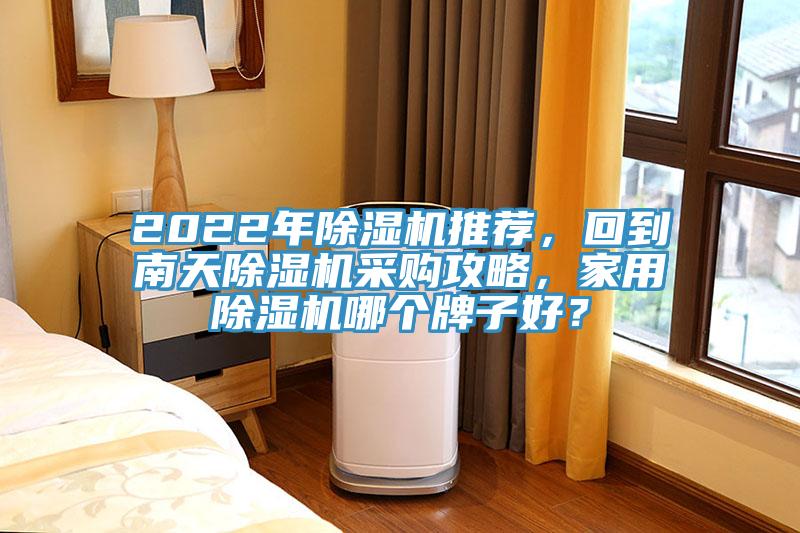2022年除濕機(jī)推薦，回到南天除濕機(jī)采購攻略，家用除濕機(jī)哪個牌子好？