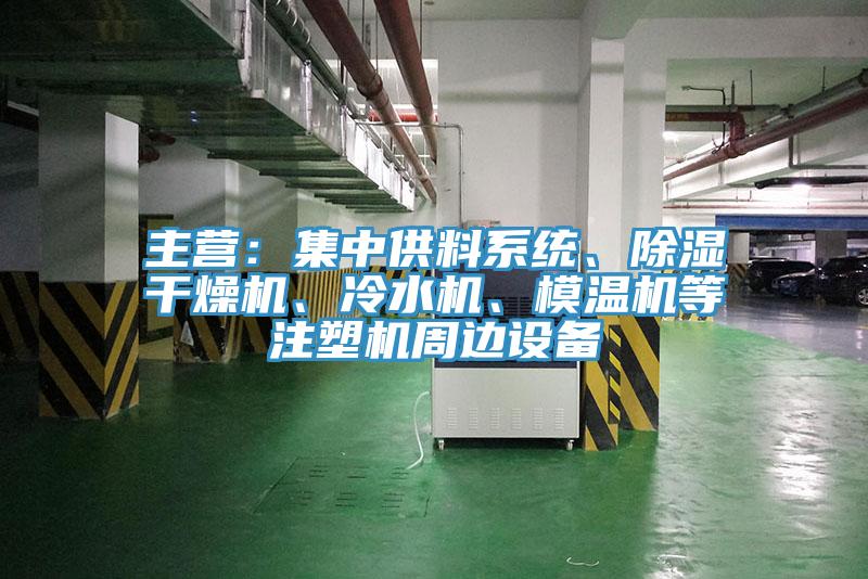 主營：集中供料系統(tǒng)、除濕干燥機、冷水機、模溫機等注塑機周邊設(shè)備