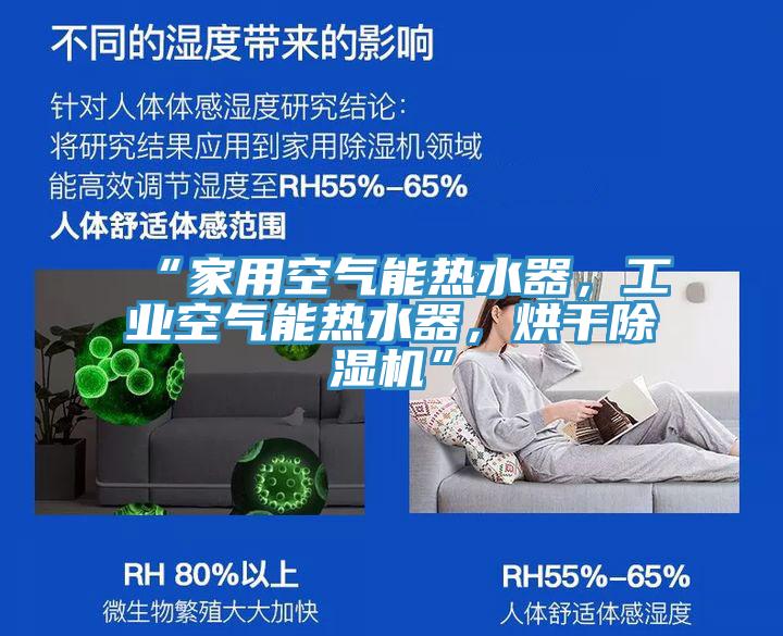 “家用空氣能熱水器，工業(yè)空氣能熱水器，烘干除濕機(jī)”