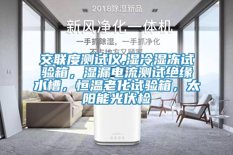 交聯(lián)度測試儀,濕冷濕凍試驗(yàn)箱，濕漏電流測試絕緣水槽，恒溫老化試驗(yàn)箱，太陽能光伏檢