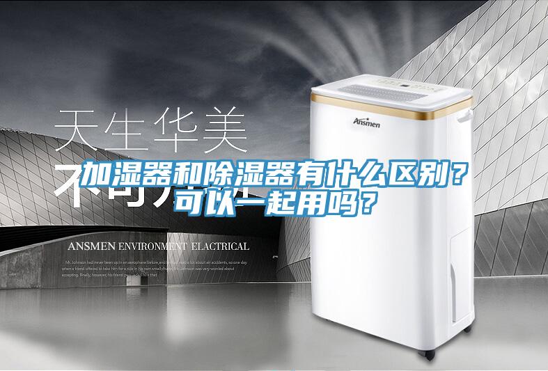 加濕器和除濕器有什么區(qū)別？可以一起用嗎？