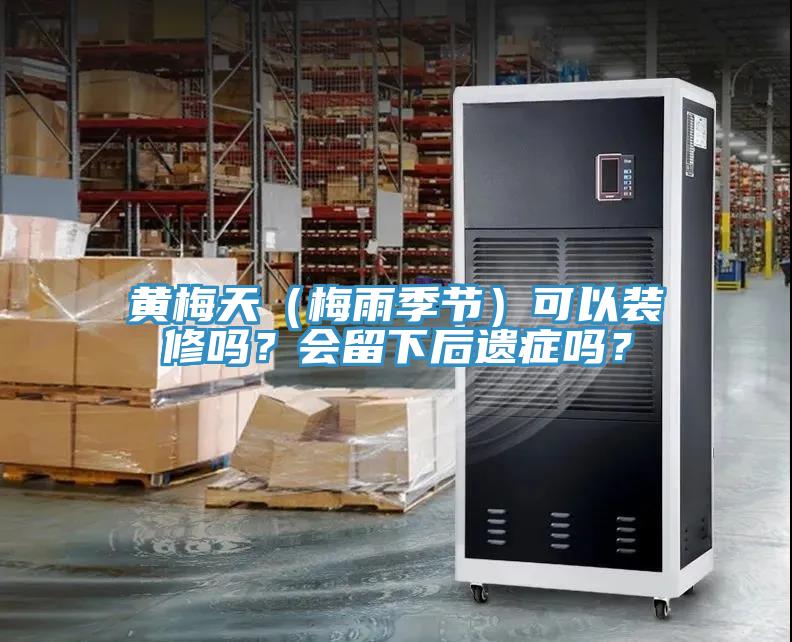 黃梅天（梅雨季節(jié)）可以裝修嗎？會留下后遺癥嗎？