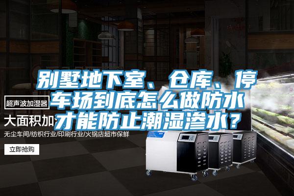別墅地下室、倉庫、停車場到底怎么做防水才能防止潮濕滲水？