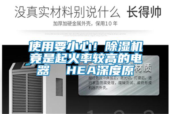 使用要小心！除濕機(jī)竟是起火率較高的電器  HEA深度原