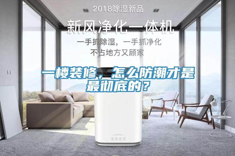 一樓裝修，怎么防潮才是最徹底的？