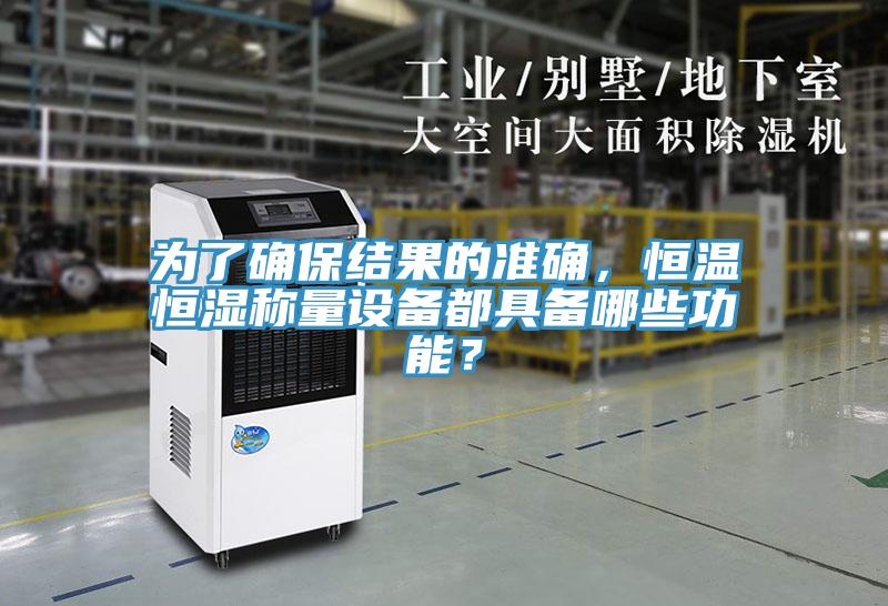 為了確保結(jié)果的準(zhǔn)確，恒溫恒濕稱量設(shè)備都具備哪些功能？