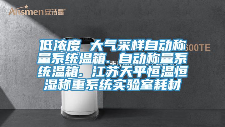 低濃度 大氣采樣自動稱量系統(tǒng)溫箱. 自動稱量系統(tǒng)溫箱. 江蘇天平恒溫恒濕稱重系統(tǒng)實(shí)驗(yàn)室耗材