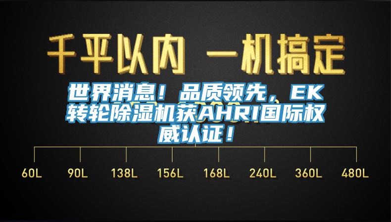 世界消息！品質(zhì)領(lǐng)先，EK轉(zhuǎn)輪除濕機(jī)獲AHRI國(guó)際權(quán)威認(rèn)證！