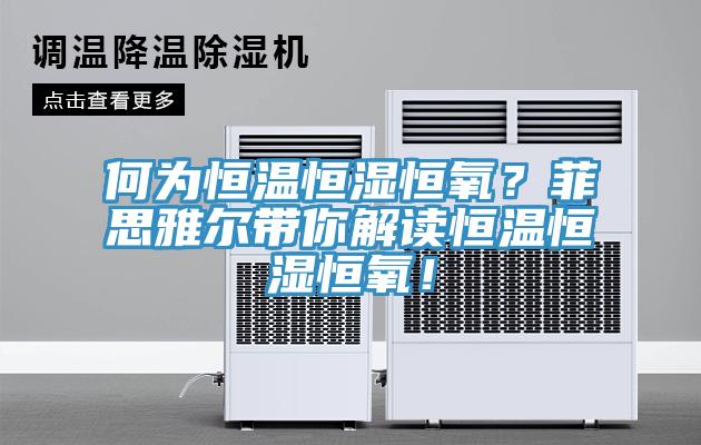 何為恒溫恒濕恒氧？菲思雅爾帶你解讀恒溫恒濕恒氧！