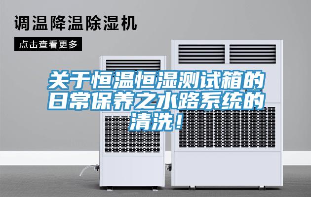 關(guān)于恒溫恒濕測試箱的日常保養(yǎng)之水路系統(tǒng)的清洗！