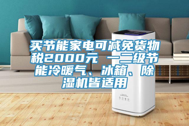 買節(jié)能家電可減免貨物稅2000元 一二級節(jié)能冷暖氣、冰箱、除濕機皆適用