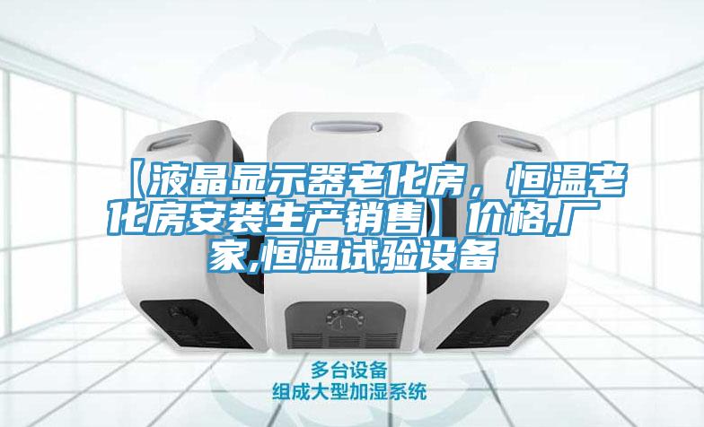 【液晶顯示器老化房，恒溫老化房安裝生產(chǎn)銷(xiāo)售】?jī)r(jià)格,廠家,恒溫試驗(yàn)設(shè)備
