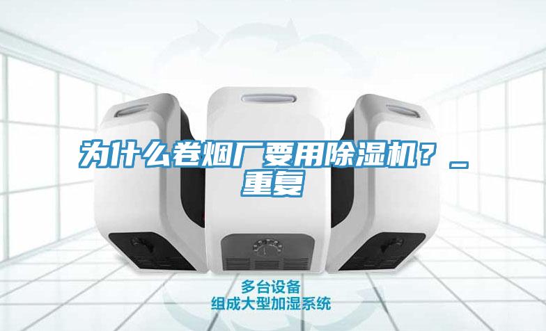 為什么卷煙廠要用除濕機？_重復(fù)