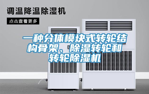 一種分體模塊式轉輪結構骨架、除濕轉輪和轉輪除濕機