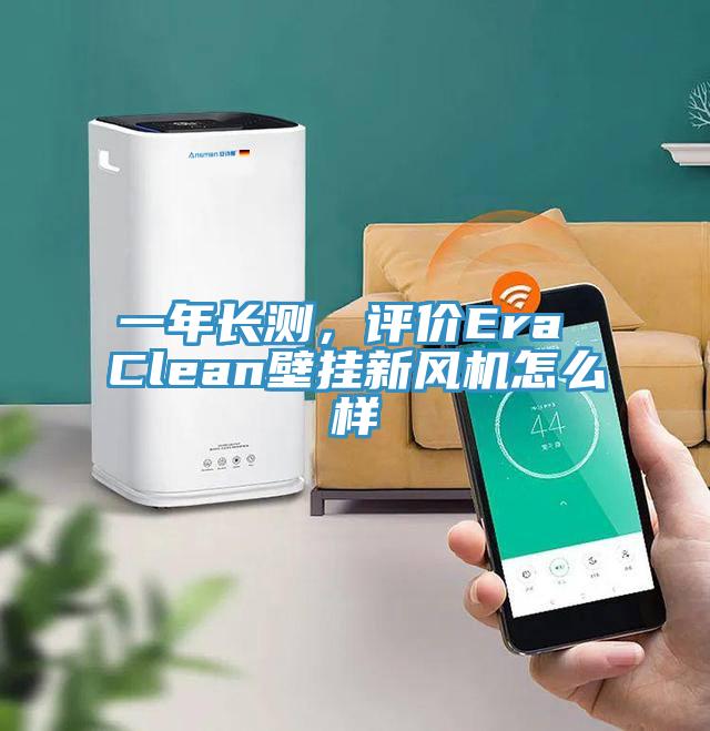一年長(zhǎng)測(cè)，評(píng)價(jià)Era Clean壁掛新風(fēng)機(jī)怎么樣
