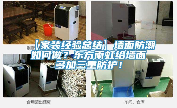 【家裝經(jīng)驗(yàn)總結(jié)】墻面防潮如何做？東方雨虹給墻面多加三重防護(hù)！