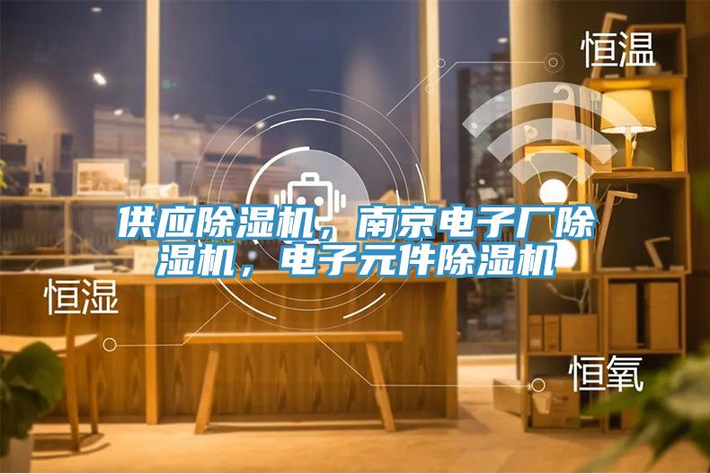 供應(yīng)除濕機(jī)，南京電子廠除濕機(jī)，電子元件除濕機(jī)