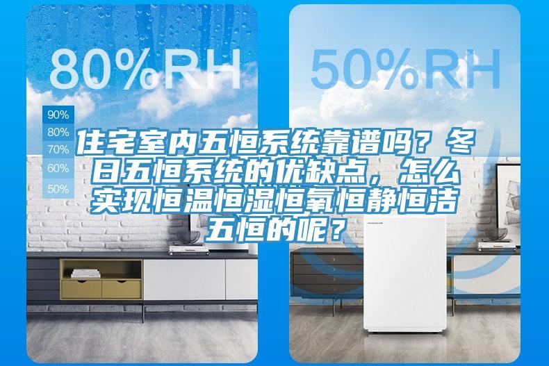 住宅室內(nèi)五恒系統(tǒng)靠譜嗎？冬日五恒系統(tǒng)的優(yōu)缺點(diǎn)，怎么實(shí)現(xiàn)恒溫恒濕恒氧恒靜恒潔五恒的呢？