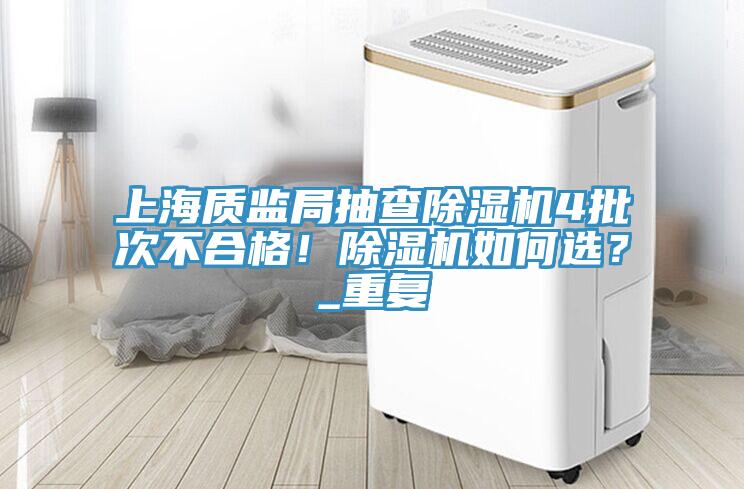 上海質(zhì)監(jiān)局抽查除濕機(jī)4批次不合格！除濕機(jī)如何選？_重復(fù)