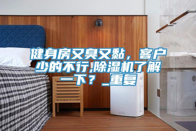 健身房又臭又黏，客戶少的不行,除濕機(jī)了解一下？_重復(fù)