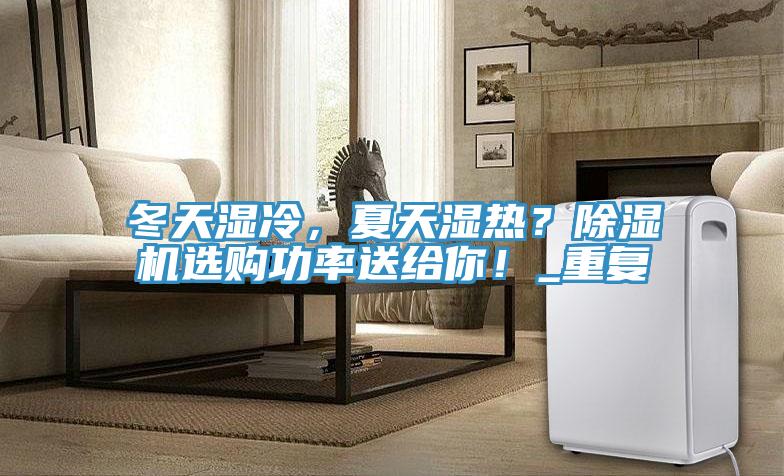 冬天濕冷，夏天濕熱？除濕機(jī)選購(gòu)功率送給你！_重復(fù)