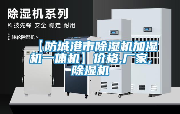 【防城港市除濕機(jī)加濕機(jī)一體機(jī)】?jī)r(jià)格,廠(chǎng)家,除濕機(jī)