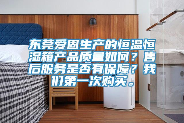 東莞愛(ài)固生產(chǎn)的恒溫恒濕箱產(chǎn)品質(zhì)量如何？售后服務(wù)是否有保障？我們第一次購(gòu)買(mǎi)。