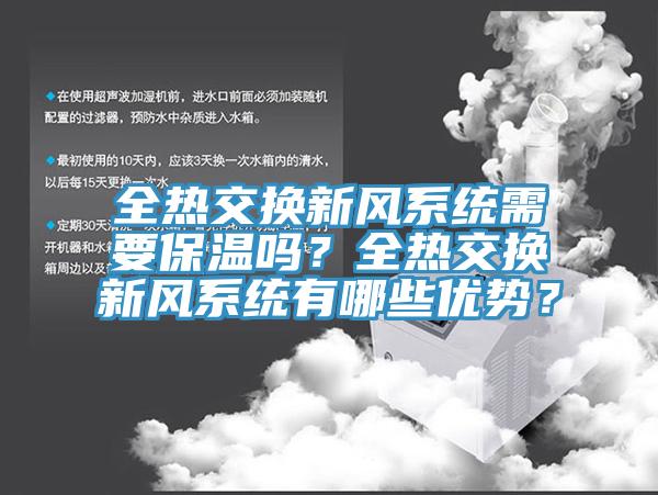 全熱交換新風(fēng)系統(tǒng)需要保溫嗎？全熱交換新風(fēng)系統(tǒng)有哪些優(yōu)勢？