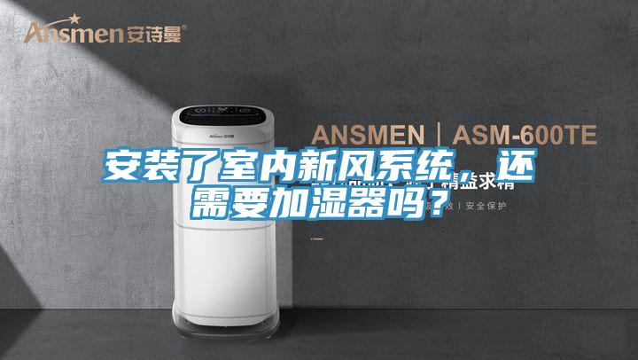 安裝了室內(nèi)新風(fēng)系統(tǒng)，還需要加濕器嗎？