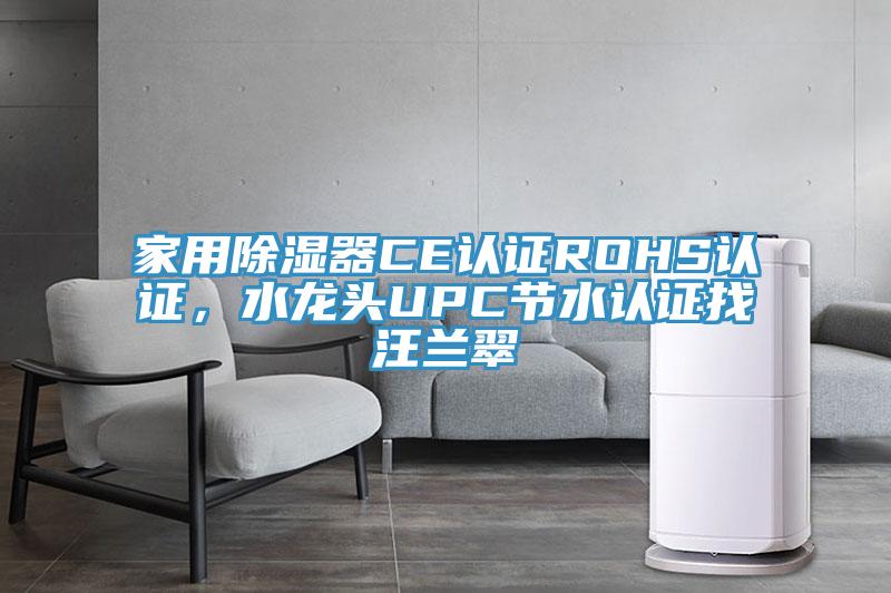 家用除濕器CE認(rèn)證ROHS認(rèn)證，水龍頭UPC節(jié)水認(rèn)證找汪蘭翠