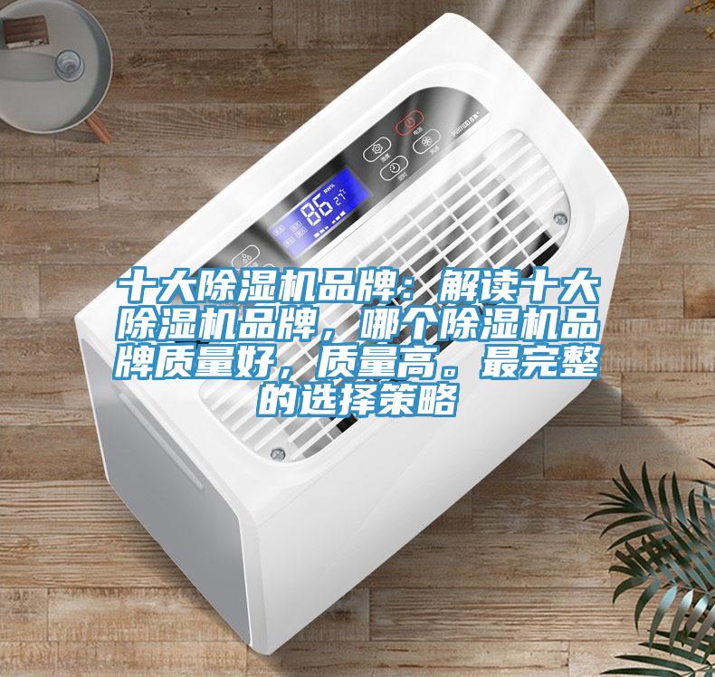 十大除濕機品牌：解讀十大除濕機品牌，哪個除濕機品牌質(zhì)量好，質(zhì)量高。最完整的選擇策略