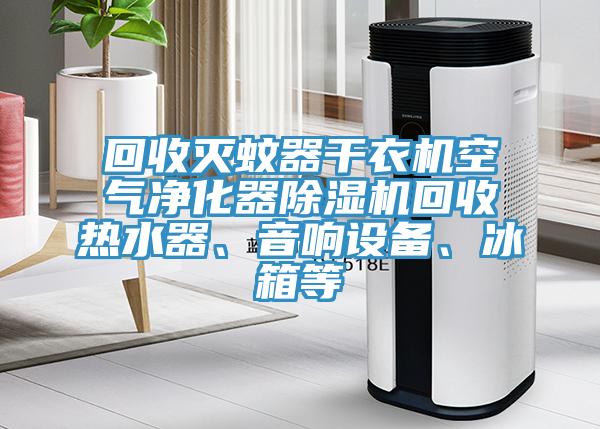 回收滅蚊器干衣機空氣凈化器除濕機回收熱水器、音響設(shè)備、冰箱等