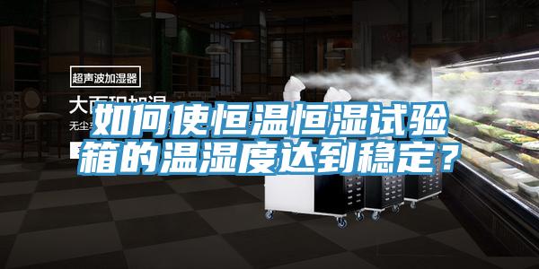 如何使恒溫恒濕試驗箱的溫濕度達(dá)到穩(wěn)定？