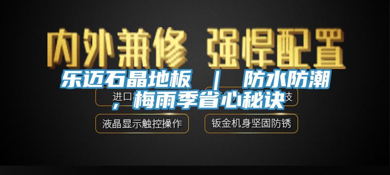 樂邁石晶地板 ｜ 防水防潮，梅雨季省心秘訣