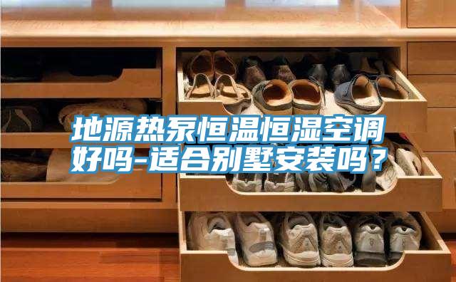 地源熱泵恒溫恒濕空調(diào)好嗎-適合別墅安裝嗎？