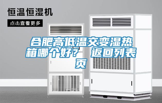 合肥高低溫交變濕熱箱哪個(gè)好？ 返回列表頁(yè)