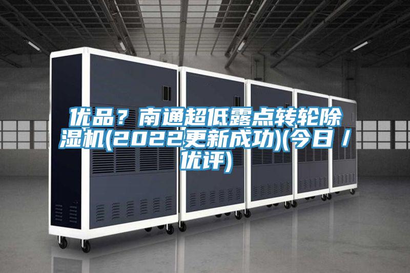 優(yōu)品？南通超低露點(diǎn)轉(zhuǎn)輪除濕機(jī)(2022更新成功)(今日／優(yōu)評)
