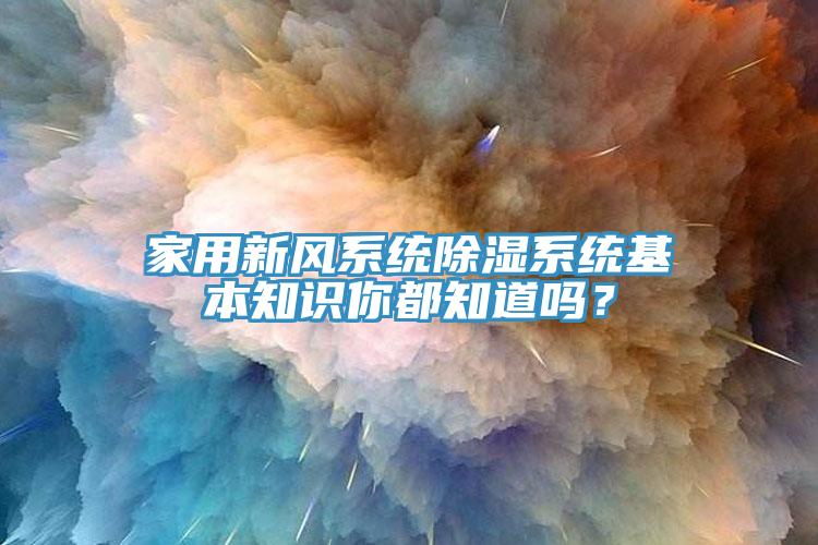 家用新風(fēng)系統(tǒng)除濕系統(tǒng)基本知識你都知道嗎？