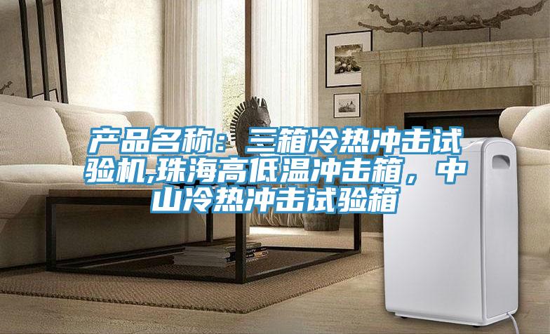 產(chǎn)品名稱：三箱冷熱沖擊試驗機,珠海高低溫沖擊箱，中山冷熱沖擊試驗箱